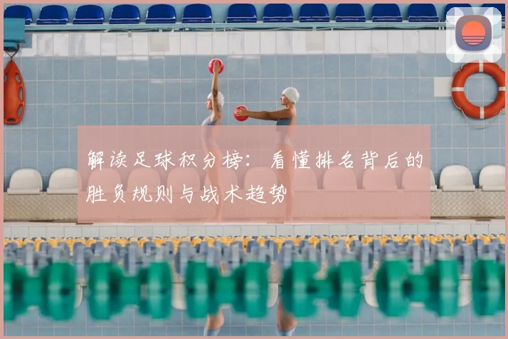 解读足球积分榜：看懂排名背后的胜负规则与战术趋势