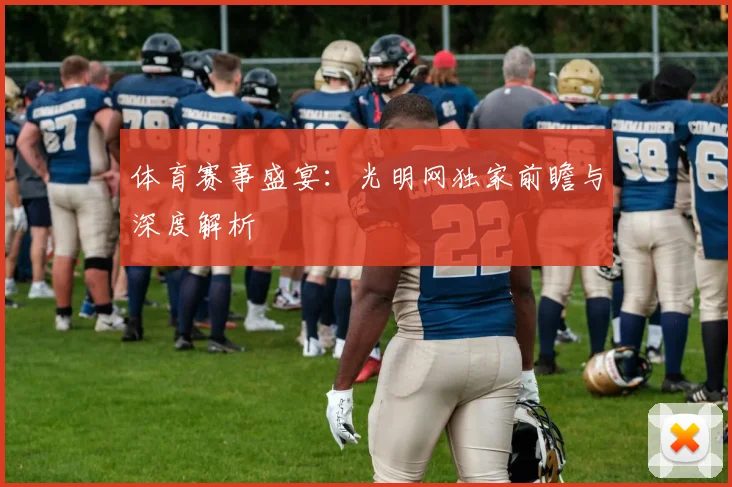 体育赛事盛宴：光明网独家前瞻与深度解析