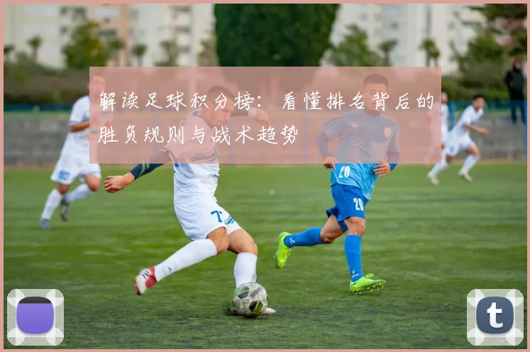解读足球积分榜：看懂排名背后的胜负规则与战术趋势
