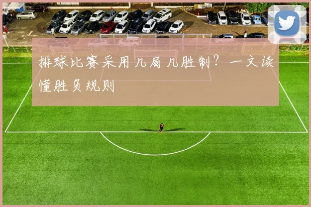 排球比赛采用几局几胜制？一文读懂胜负规则