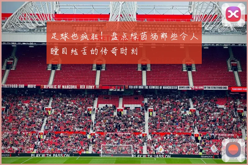 足球也疯狂！盘点绿茵场那些令人瞠目结舌的传奇时刻