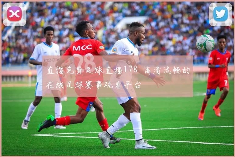 直播免费足球直播178 高清流畅的在线足球赛事观看平台