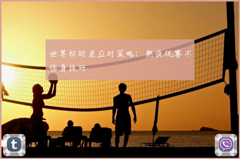 世界杯时差应对策略：熬夜观赛不伤身技巧