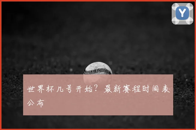 世界杯几号开始？最新赛程时间表公布