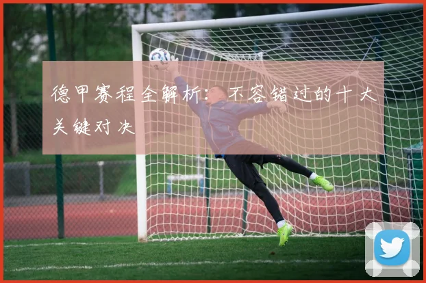德甲赛程全解析：不容错过的十大关键对决