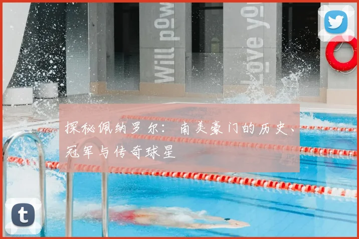 探秘佩纳罗尔:南美豪门的历史、冠军与传奇球星