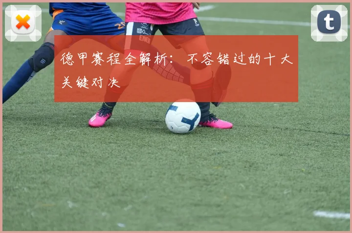 德甲赛程全解析：不容错过的十大关键对决