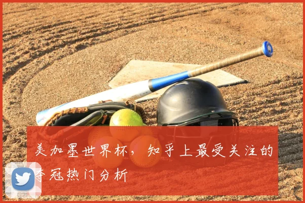 美加墨世界杯，知乎上最受关注的夺冠热门分析